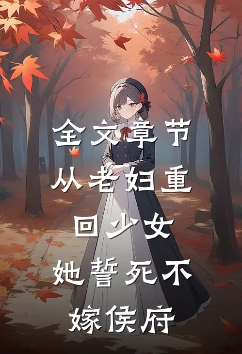 全文章节从老妇重回少女，她誓死不嫁侯府
