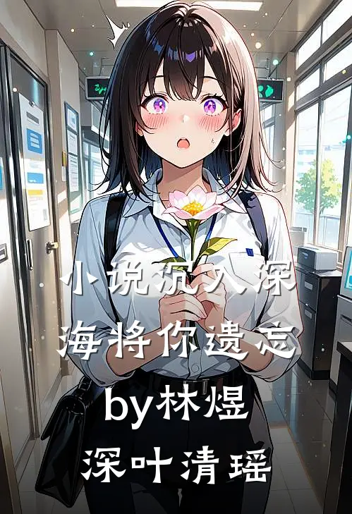 小说沉入深海将你遗忘by林煜深叶清瑶