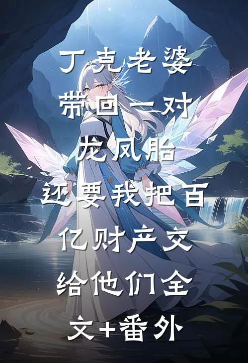 丁克老婆带回一对龙凤胎，还要我把百亿财产交给他们全文+番外