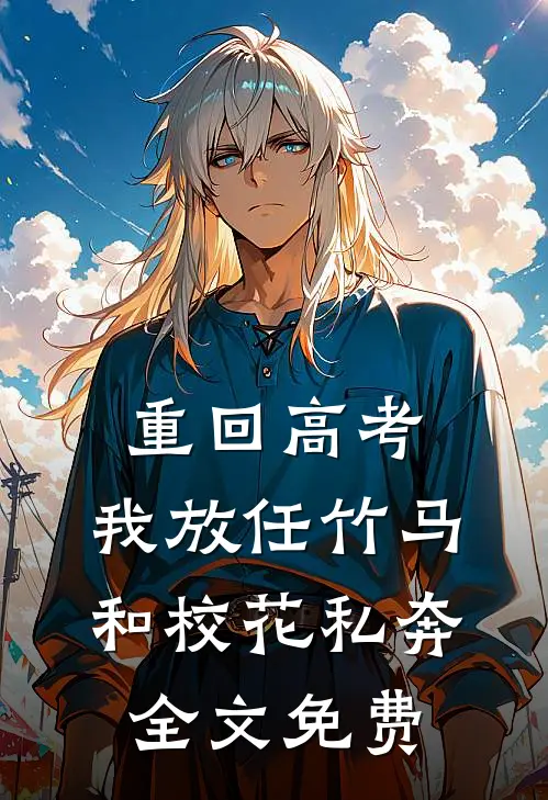 重回高考，我放任竹马和校花私奔全文免费