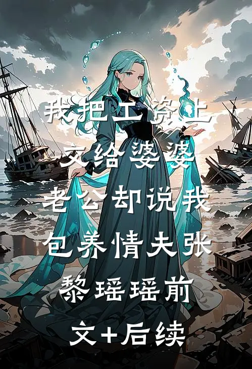 我把工资上交给婆婆，老公却说我包养情夫张黎瑶瑶前文+后续