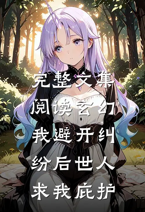 完整文集阅读玄幻：我避开纠纷后世人求我庇护