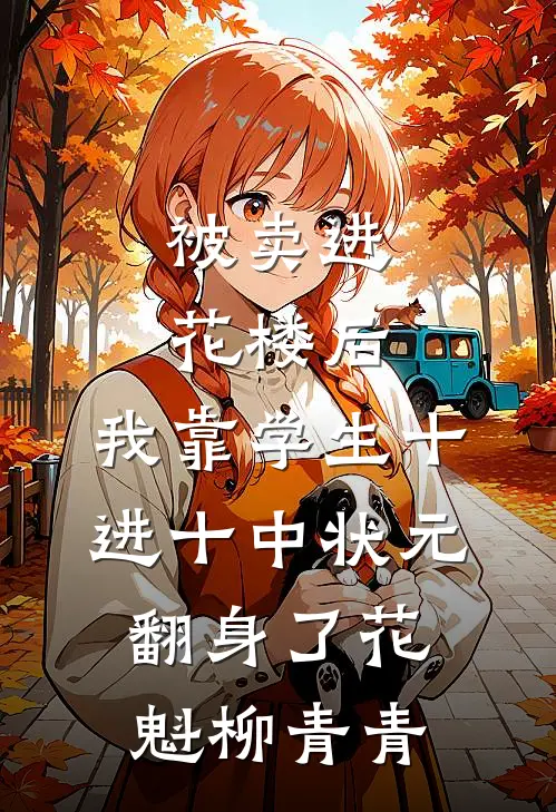 被卖进花楼后，我靠学生十进十中状元翻身了(花魁柳青青)