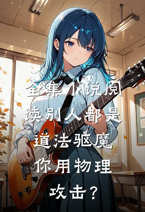 全集小说阅读别人都是道法驱魔，你用物理攻击？