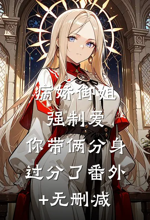 病娇御姐强制爱，你带俩分身过分了番外+无删减