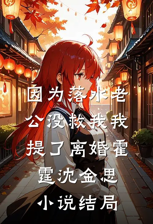 因为落水老公没救我我提了离婚霍霆沈金思小说结局