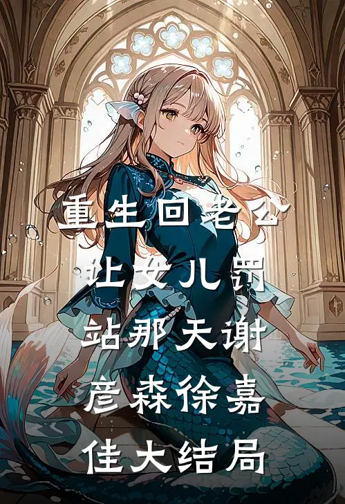 重生回老公让女儿罚站那天谢彦森徐嘉佳大结局