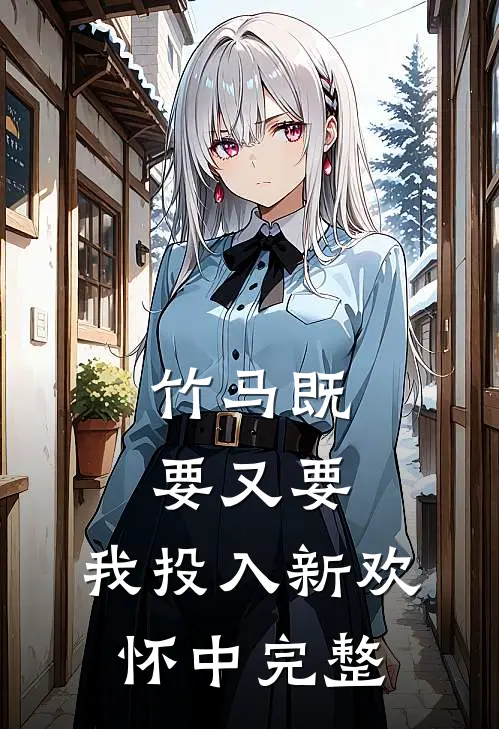 竹马既要又要，我投入新欢怀中完整