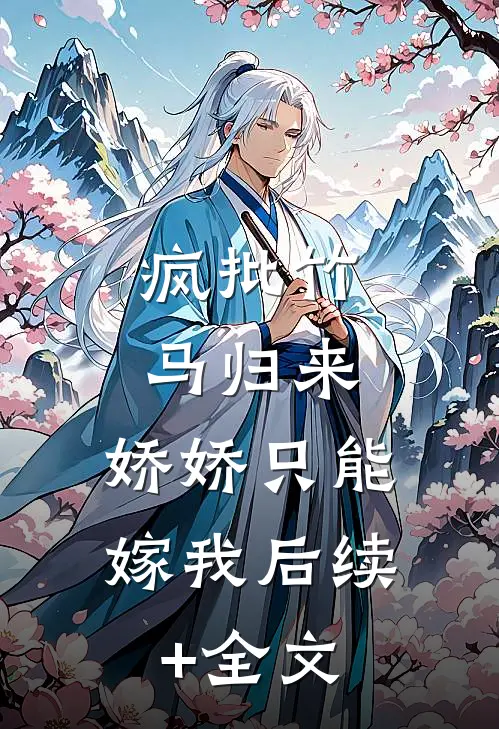 疯批竹马归来，娇娇只能嫁我后续+全文