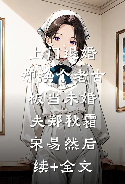 上门退婚，却换个老古板当未婚夫郑秋霜宋易然后续+全文