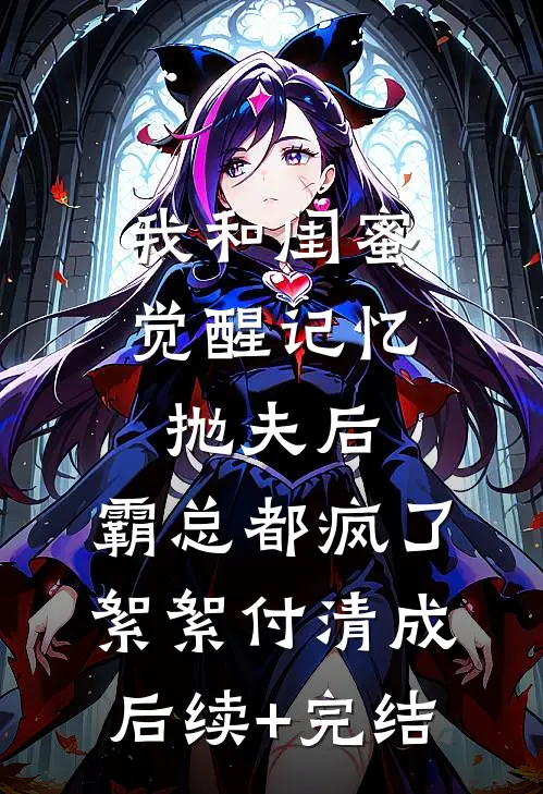 我和闺蜜觉醒记忆抛夫后，霸总都疯了絮絮付清成后续+完结