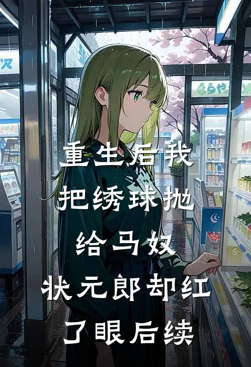 重生后我把绣球抛给马奴，状元郎却红了眼后续