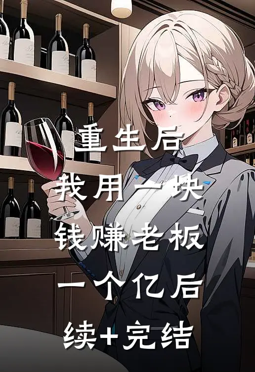 重生后，我用一块钱赚老板一个亿后续+完结