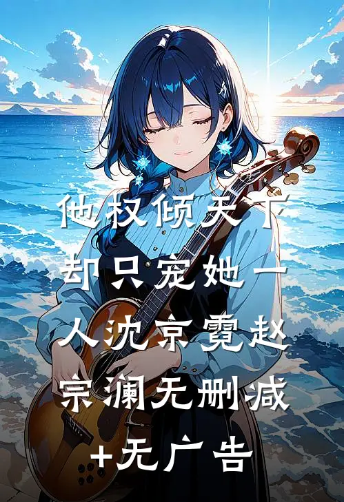 他权倾天下，却只宠她一人沈京霓赵宗澜无删减+无广告
