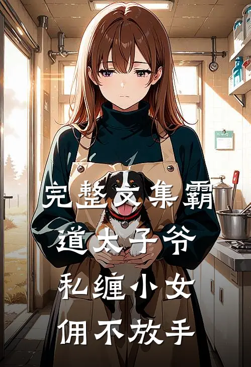 完整文集霸道太子爷私缠小女佣不放手