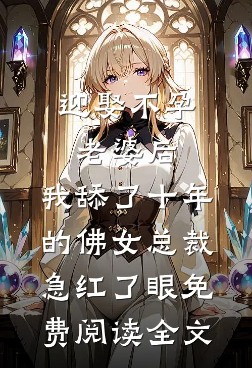 迎娶不孕老婆后，我舔了十年的佛女总裁急红了眼免费阅读全文