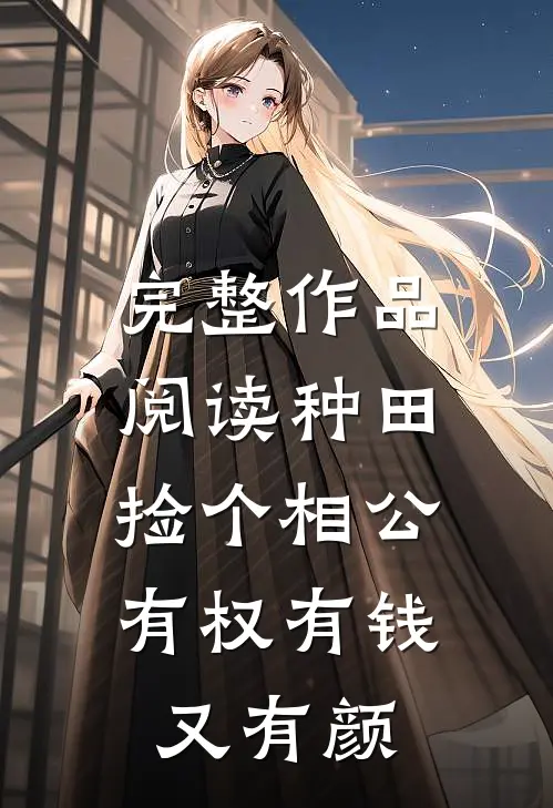 完整作品阅读种田：捡个相公有权有钱又有颜