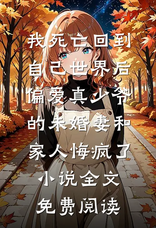 我死亡回到自己世界后，偏爱真少爷的未婚妻和家人悔疯了小说全文免费阅读