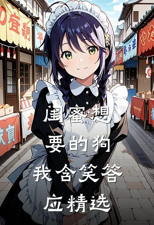 闺蜜想要的狗，我含笑答应精选