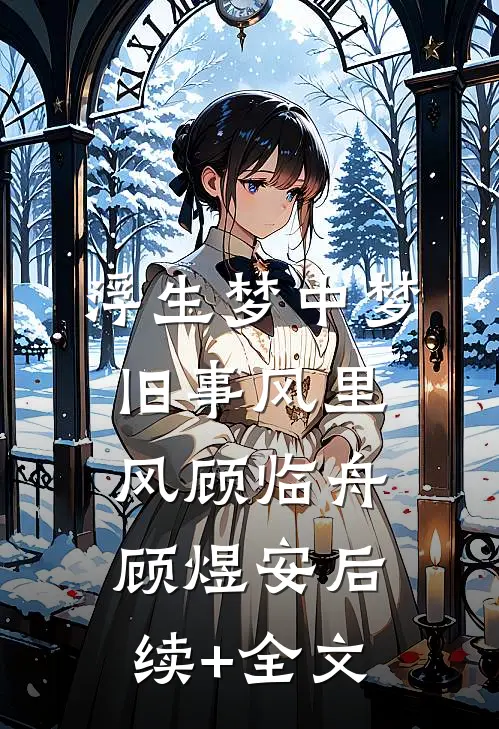 浮生梦中梦，旧事风里风顾临舟顾煜安后续+全文