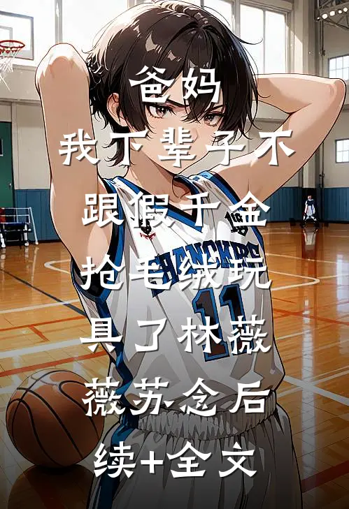 爸妈，我下辈子不跟假千金抢毛绒玩具了林薇薇苏念后续+全文