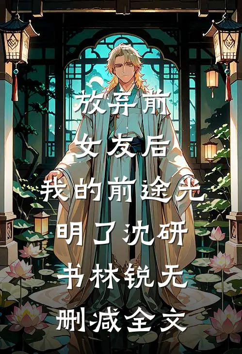 放弃前女友后，我的前途光明了沈研书林锐无删减全文