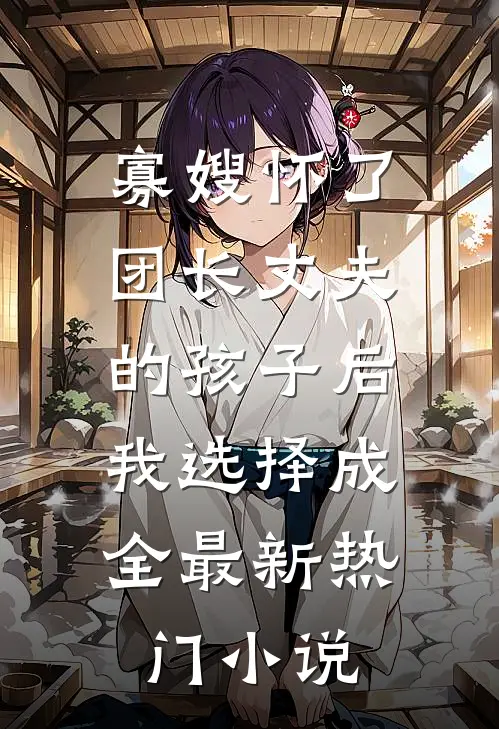 寡嫂怀了团长丈夫的孩子后，我选择成全最新热门小说