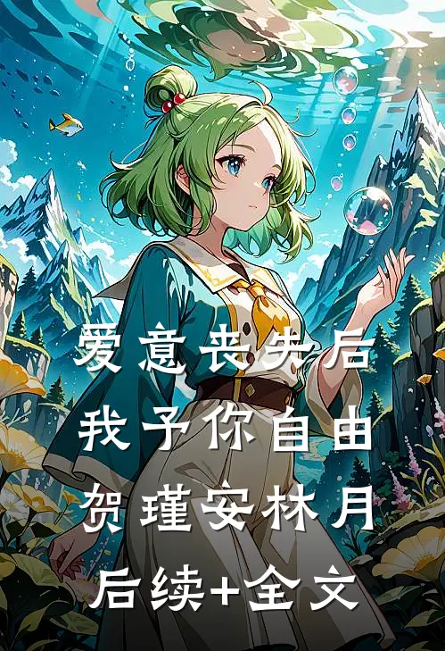 爱意丧失后，我予你自由贺瑾安林月后续+全文