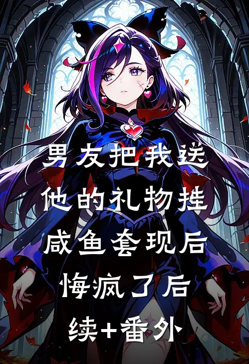 男友把我送他的礼物挂咸鱼套现后，悔疯了后续+番外