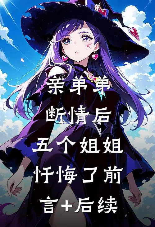 亲弟弟断情后，五个姐姐忏悔了前言+后续
