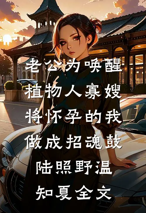 老公为唤醒植物人寡嫂，将怀孕的我做成招魂鼓陆照野温知夏全文