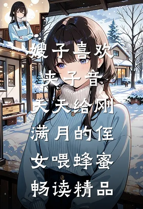 嫂子喜欢夹子音，天天给刚满月的侄女喂蜂蜜畅读精品