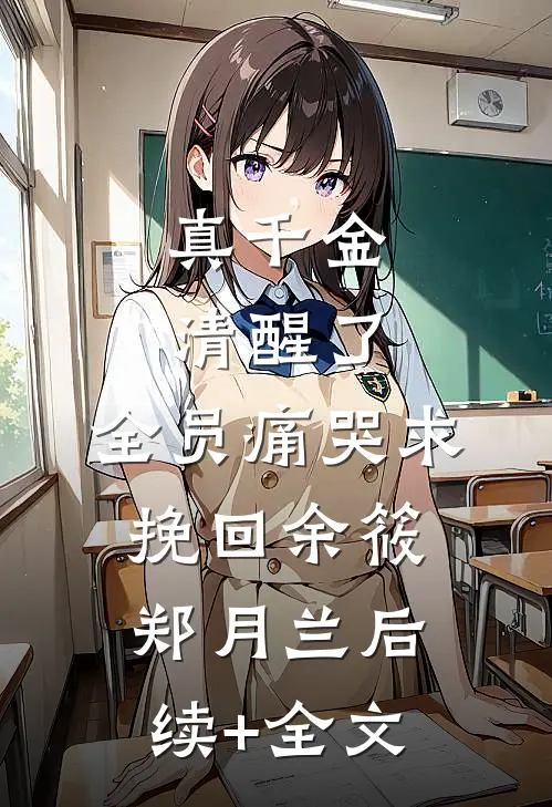 真千金清醒了，全员痛哭求挽回余筱郑月兰后续+全文