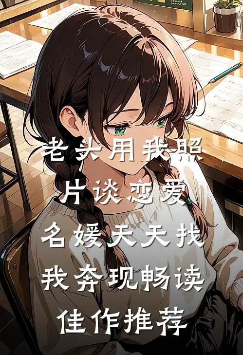 老头用我照片谈恋爱，名媛天天找我奔现畅读佳作推荐