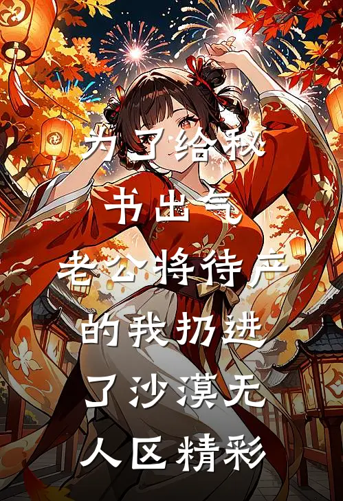 为了给秘书出气，老公将待产的我扔进了沙漠无人区精彩