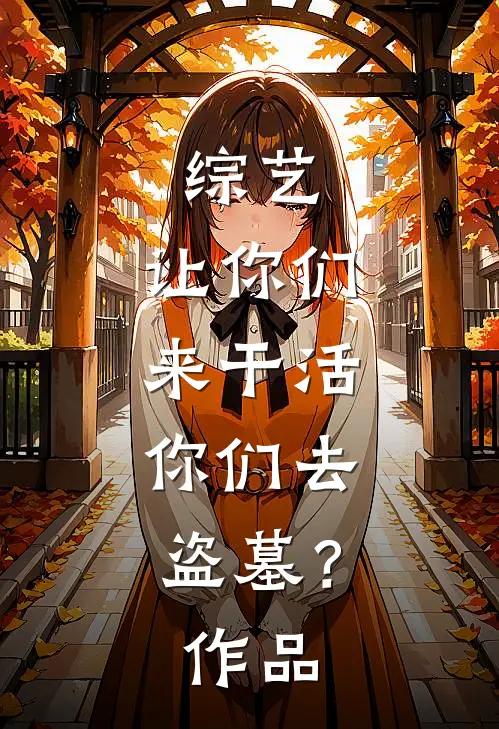 综艺：让你们来干活，你们去盗墓？作品