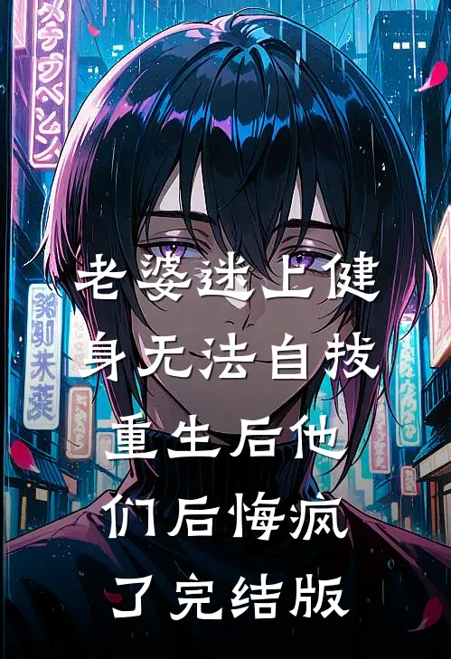 老婆迷上健身无法自拔，重生后他们后悔疯了完结版