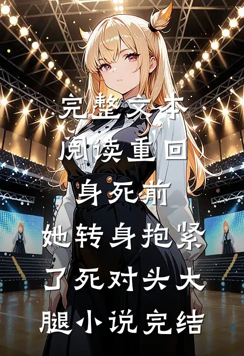 完整文本阅读重回身死前,她转身抱紧了死对头大腿小说完结