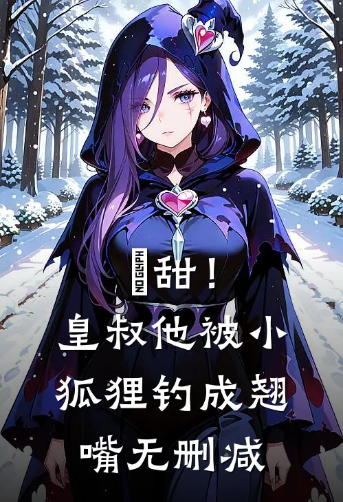 齁甜！皇叔他被小狐狸钓成翘嘴无删减