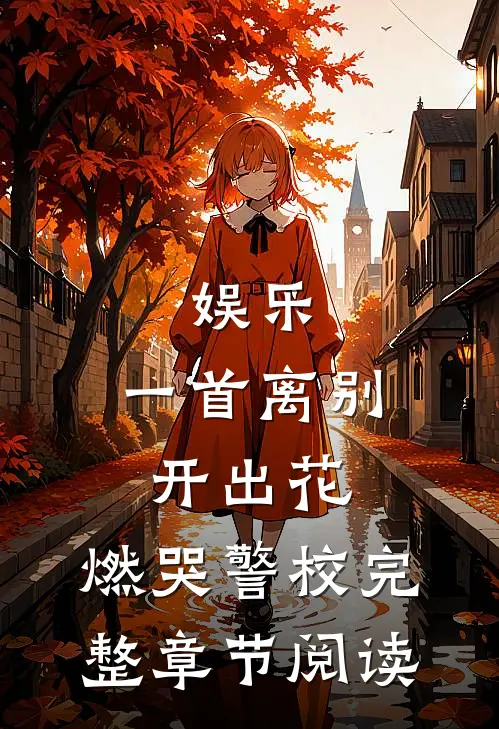 娱乐：一首离别开出花，燃哭警校完整章节阅读