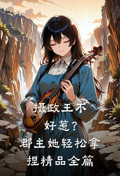 摄政王不好惹？郡主她轻松拿捏精品全篇