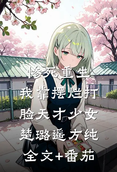 惨死重生，我靠摆烂打脸天才少女楚璐遥方纯全文+番茄