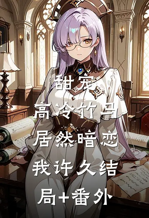 甜宠：高冷竹马居然暗恋我许久结局+番外