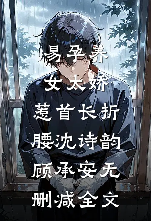 易孕养女太娇，惹首长折腰沈诗韵顾承安无删减全文