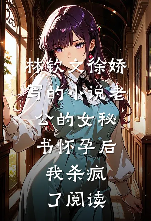 林钦文徐娇写的小说老公的女秘书怀孕后，我杀疯了阅读
