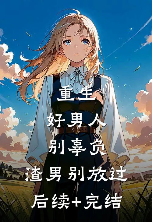 重生：好男人别辜负，渣男别放过后续+完结