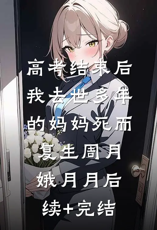 高考结束后，我去世多年的妈妈死而复生周月娥月月后续+完结