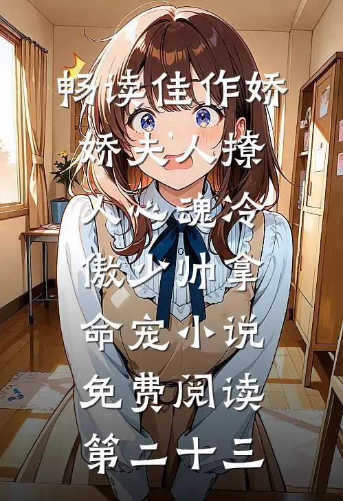 畅读佳作娇娇夫人撩人心魂冷傲少帅拿命宠小说免费阅读第二十三