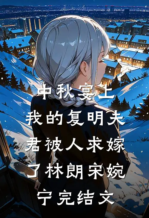 中秋宴上，我的复明夫君被人求嫁了林朗宋婉宁完结文