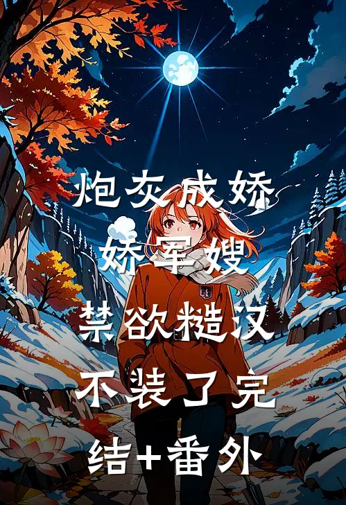 炮灰成娇娇军嫂，禁欲糙汉不装了完结+番外